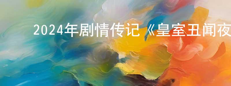 ﻿曾华祥发布﻿2024年剧情传记《皇室丑闻夜》BD中英双字迅雷下载_电影天堂